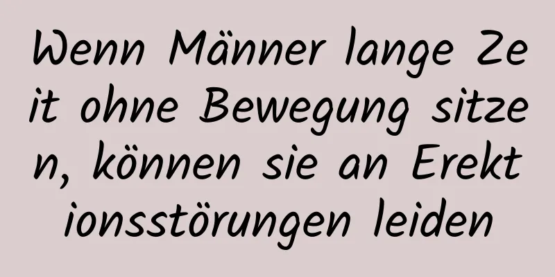 Wenn Männer lange Zeit ohne Bewegung sitzen, können sie an Erektionsstörungen leiden