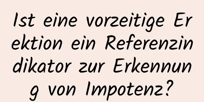 Ist eine vorzeitige Erektion ein Referenzindikator zur Erkennung von Impotenz?