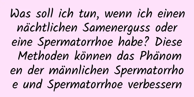 Was soll ich tun, wenn ich einen nächtlichen Samenerguss oder eine Spermatorrhoe habe? Diese Methoden können das Phänomen der männlichen Spermatorrhoe und Spermatorrhoe verbessern