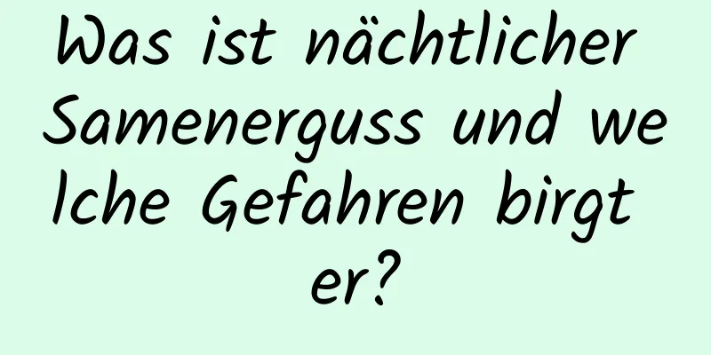 Was ist nächtlicher Samenerguss und welche Gefahren birgt er?