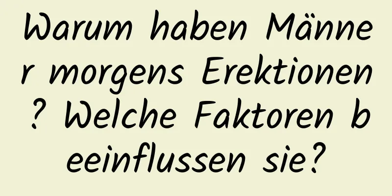 Warum haben Männer morgens Erektionen? Welche Faktoren beeinflussen sie?