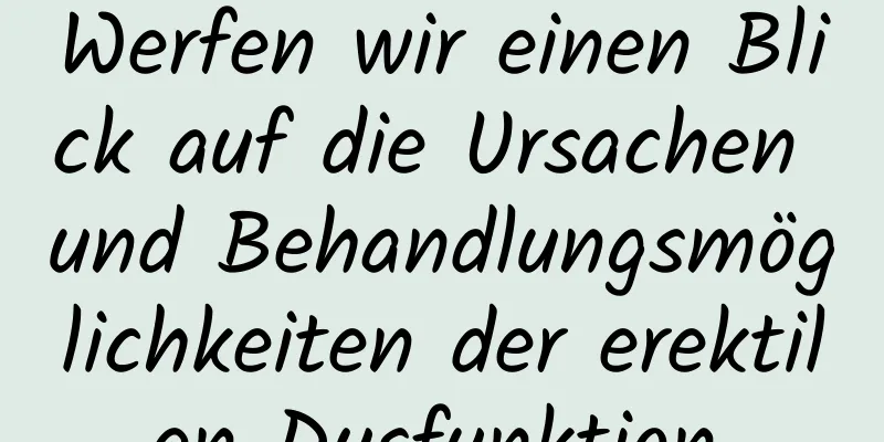 Werfen wir einen Blick auf die Ursachen und Behandlungsmöglichkeiten der erektilen Dysfunktion.