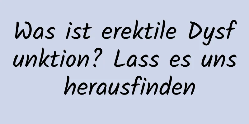 Was ist erektile Dysfunktion? Lass es uns herausfinden