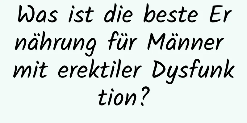 Was ist die beste Ernährung für Männer mit erektiler Dysfunktion?