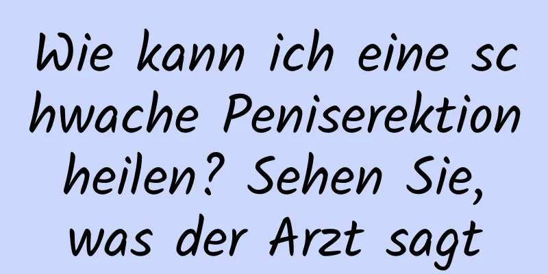 Wie kann ich eine schwache Peniserektion heilen? Sehen Sie, was der Arzt sagt