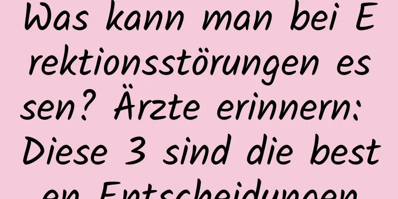 Was kann man bei Erektionsstörungen essen? Ärzte erinnern: Diese 3 sind die besten Entscheidungen