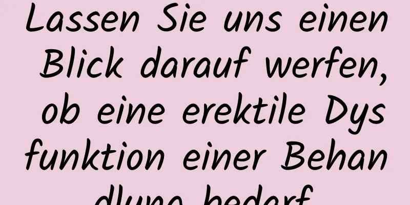 Lassen Sie uns einen Blick darauf werfen, ob eine erektile Dysfunktion einer Behandlung bedarf.