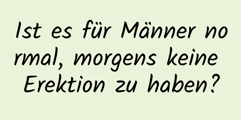 Ist es für Männer normal, morgens keine Erektion zu haben?