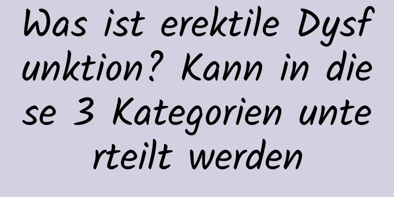 Was ist erektile Dysfunktion? Kann in diese 3 Kategorien unterteilt werden