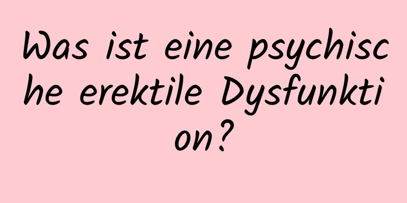 Was ist eine psychische erektile Dysfunktion?