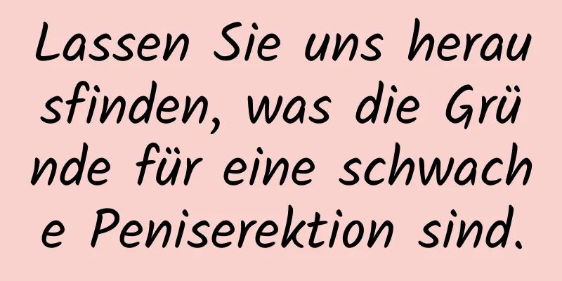 Lassen Sie uns herausfinden, was die Gründe für eine schwache Peniserektion sind.