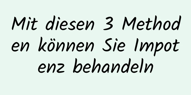 Mit diesen 3 Methoden können Sie Impotenz behandeln