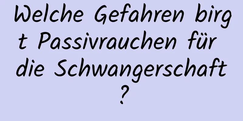 Welche Gefahren birgt Passivrauchen für die Schwangerschaft?