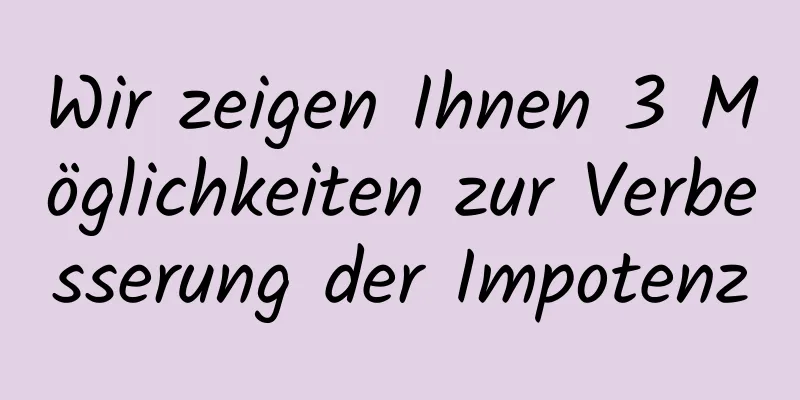 Wir zeigen Ihnen 3 Möglichkeiten zur Verbesserung der Impotenz