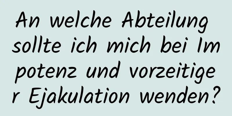 An welche Abteilung sollte ich mich bei Impotenz und vorzeitiger Ejakulation wenden?