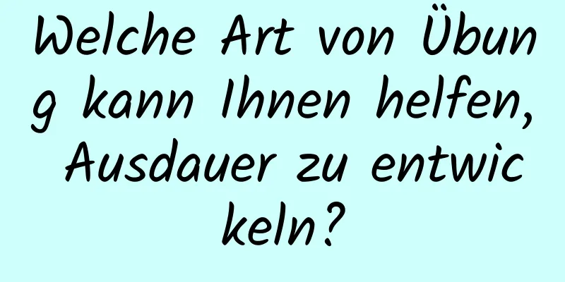 Welche Art von Übung kann Ihnen helfen, Ausdauer zu entwickeln?