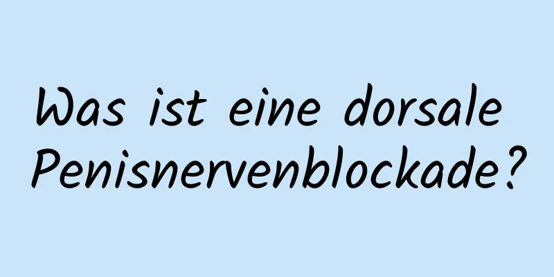 Was ist eine dorsale Penisnervenblockade?