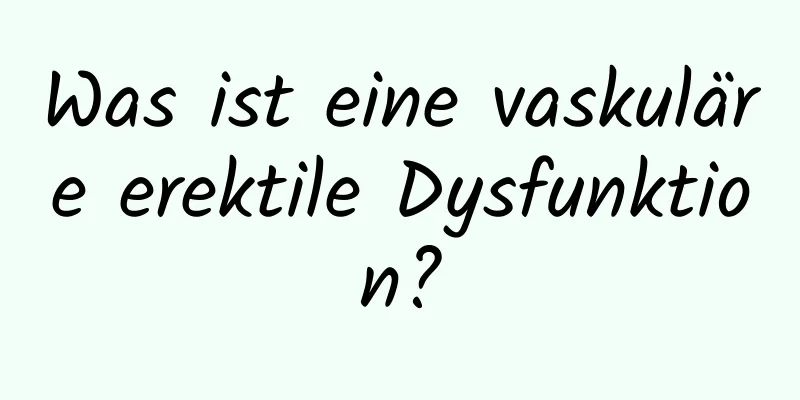 Was ist eine vaskuläre erektile Dysfunktion?