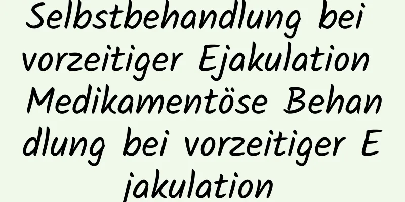 Selbstbehandlung bei vorzeitiger Ejakulation Medikamentöse Behandlung bei vorzeitiger Ejakulation