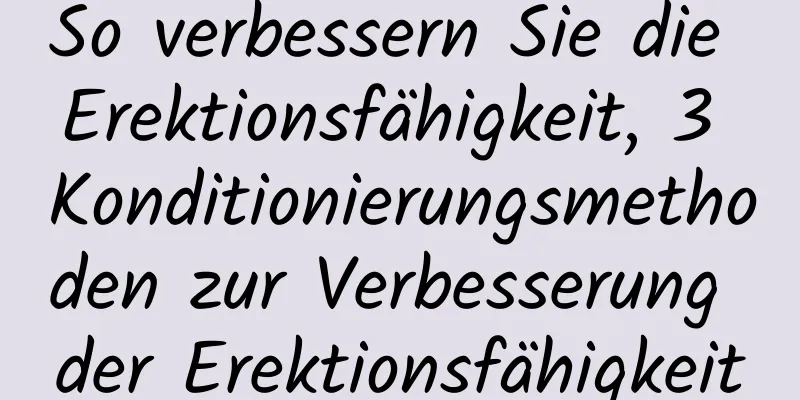 So verbessern Sie die Erektionsfähigkeit, 3 Konditionierungsmethoden zur Verbesserung der Erektionsfähigkeit