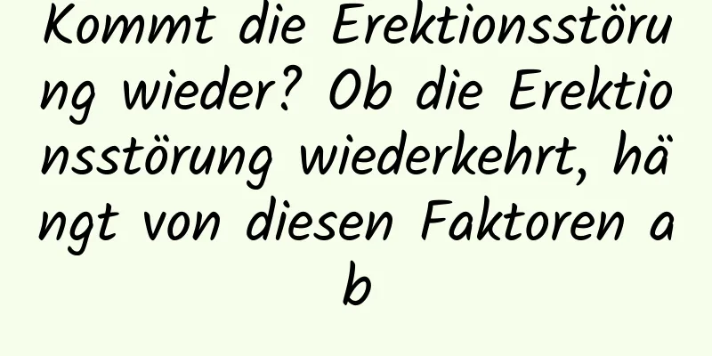 Kommt die Erektionsstörung wieder? Ob die Erektionsstörung wiederkehrt, hängt von diesen Faktoren ab