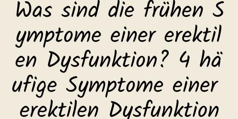 Was sind die frühen Symptome einer erektilen Dysfunktion? 4 häufige Symptome einer erektilen Dysfunktion