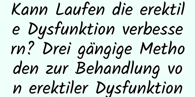 Kann Laufen die erektile Dysfunktion verbessern? Drei gängige Methoden zur Behandlung von erektiler Dysfunktion