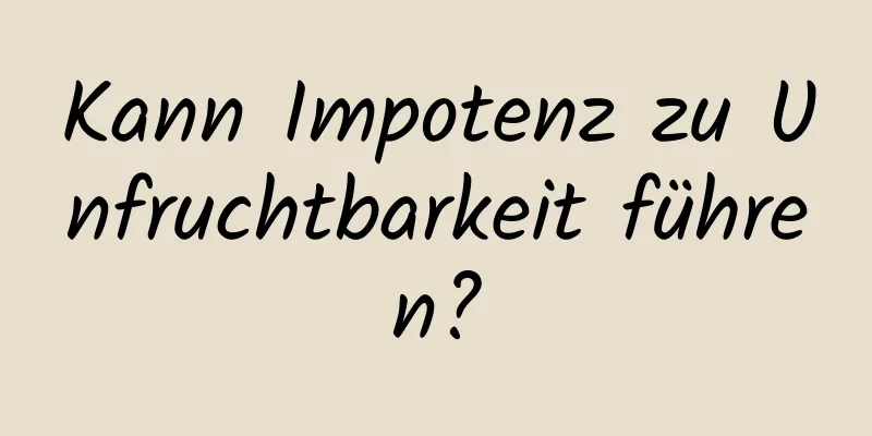 Kann Impotenz zu Unfruchtbarkeit führen?