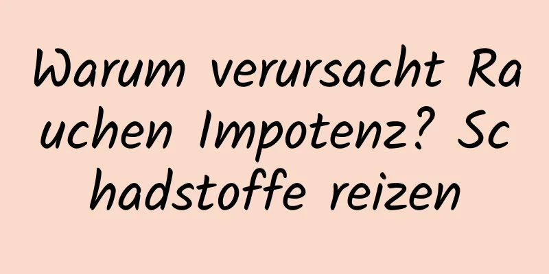 Warum verursacht Rauchen Impotenz? Schadstoffe reizen