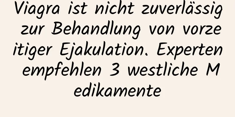 Viagra ist nicht zuverlässig zur Behandlung von vorzeitiger Ejakulation. Experten empfehlen 3 westliche Medikamente