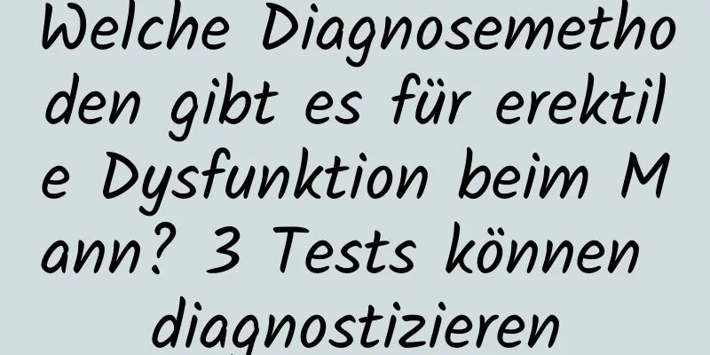 Welche Diagnosemethoden gibt es für erektile Dysfunktion beim Mann? 3 Tests können diagnostizieren