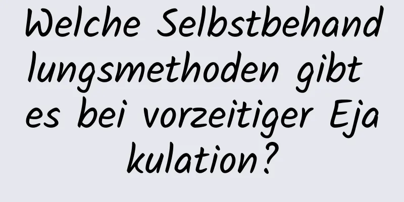 Welche Selbstbehandlungsmethoden gibt es bei vorzeitiger Ejakulation?