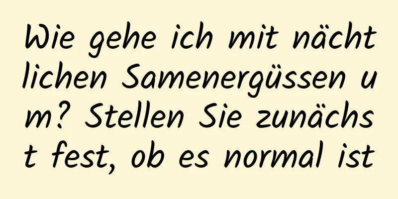 Wie gehe ich mit nächtlichen Samenergüssen um? Stellen Sie zunächst fest, ob es normal ist