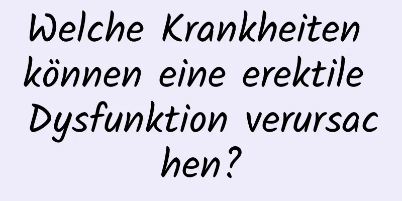 Welche Krankheiten können eine erektile Dysfunktion verursachen?