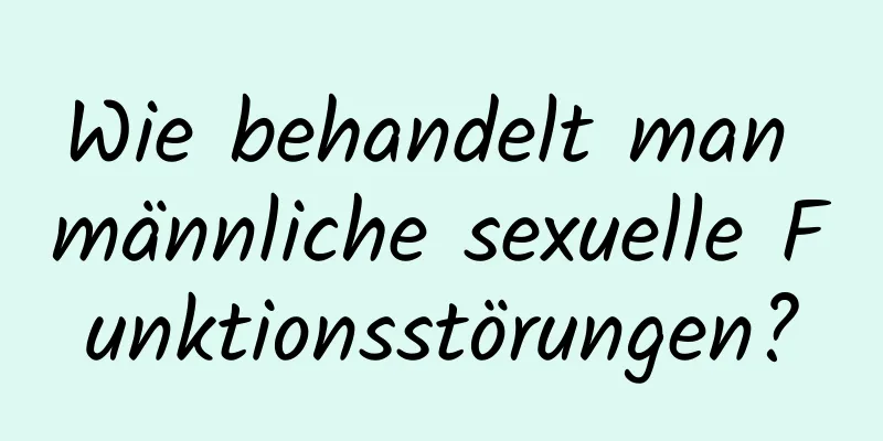 Wie behandelt man männliche sexuelle Funktionsstörungen?