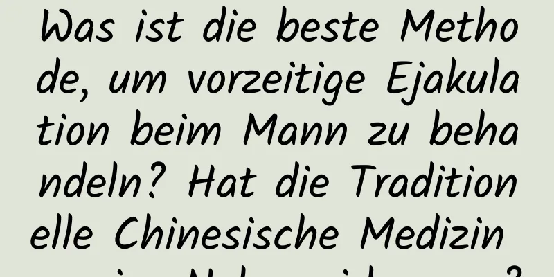 Was ist die beste Methode, um vorzeitige Ejakulation beim Mann zu behandeln? Hat die Traditionelle Chinesische Medizin wenige Nebenwirkungen?