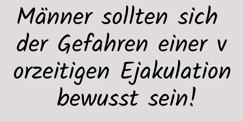 Männer sollten sich der Gefahren einer vorzeitigen Ejakulation bewusst sein!