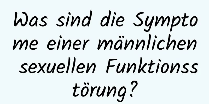 Was sind die Symptome einer männlichen sexuellen Funktionsstörung?