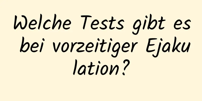 Welche Tests gibt es bei vorzeitiger Ejakulation?