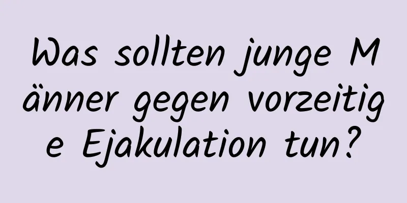 Was sollten junge Männer gegen vorzeitige Ejakulation tun?