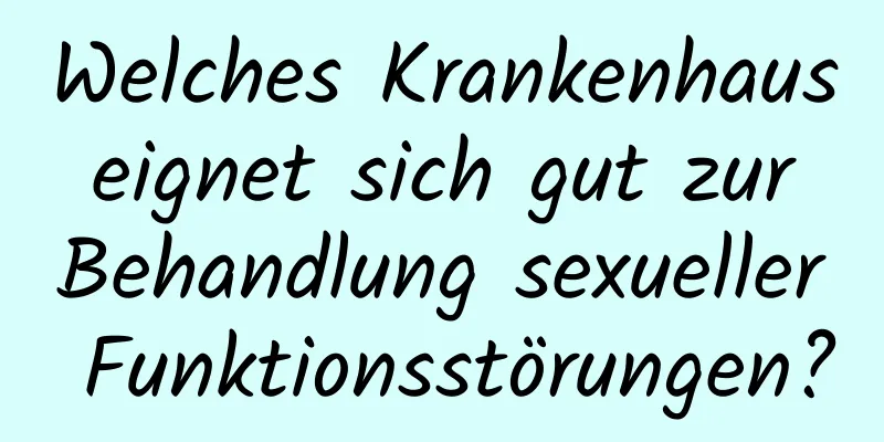 Welches Krankenhaus eignet sich gut zur Behandlung sexueller Funktionsstörungen?