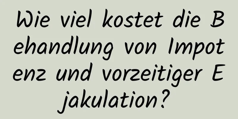 Wie viel kostet die Behandlung von Impotenz und vorzeitiger Ejakulation?