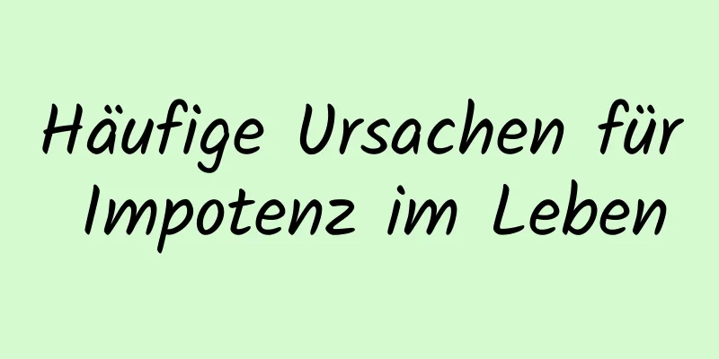 Häufige Ursachen für Impotenz im Leben