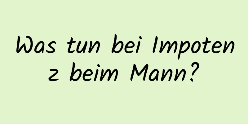 Was tun bei Impotenz beim Mann?