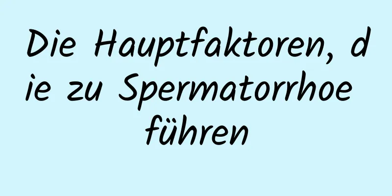 Die Hauptfaktoren, die zu Spermatorrhoe führen