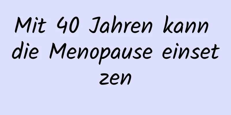 Mit 40 Jahren kann die Menopause einsetzen