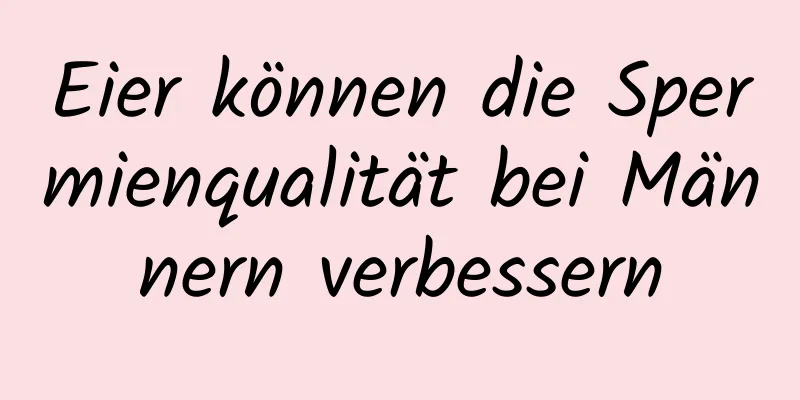 Eier können die Spermienqualität bei Männern verbessern