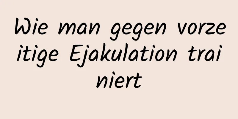 Wie man gegen vorzeitige Ejakulation trainiert