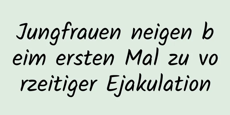 Jungfrauen neigen beim ersten Mal zu vorzeitiger Ejakulation