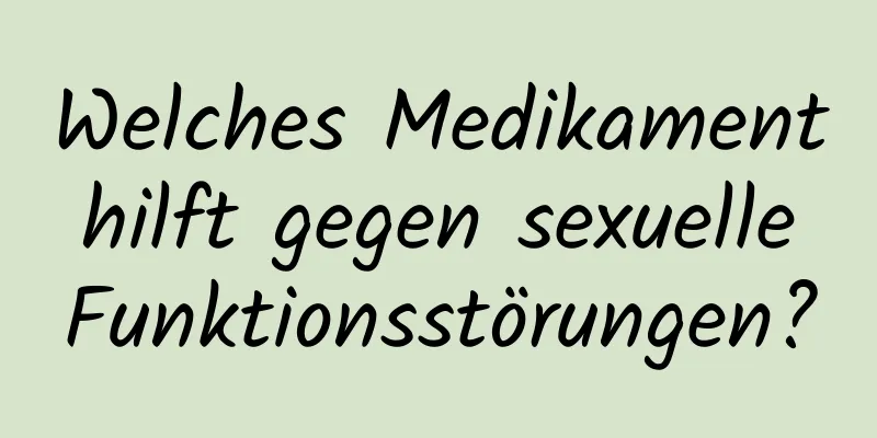 Welches Medikament hilft gegen sexuelle Funktionsstörungen?